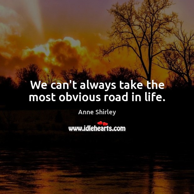 We can’t always take the most obvious road in life. Anne Shirley Picture Quote