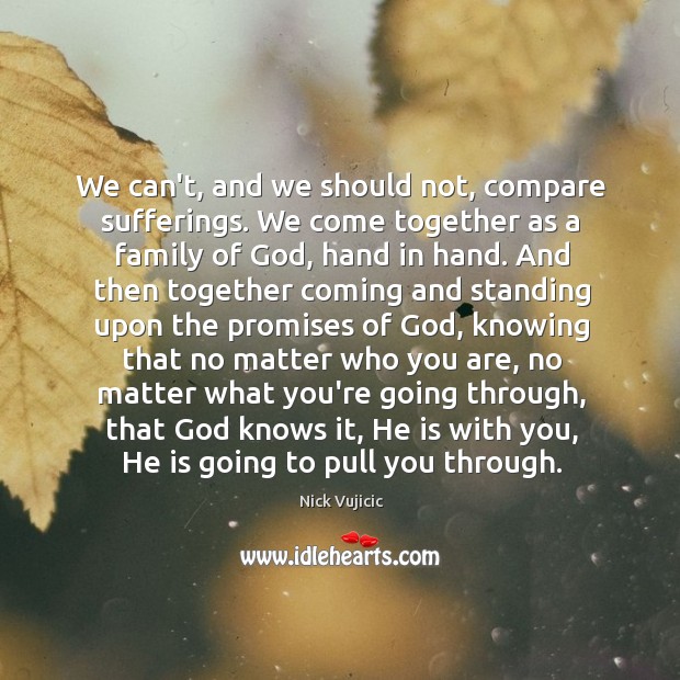 We can’t, and we should not, compare sufferings. We come together as Nick Vujicic Picture Quote