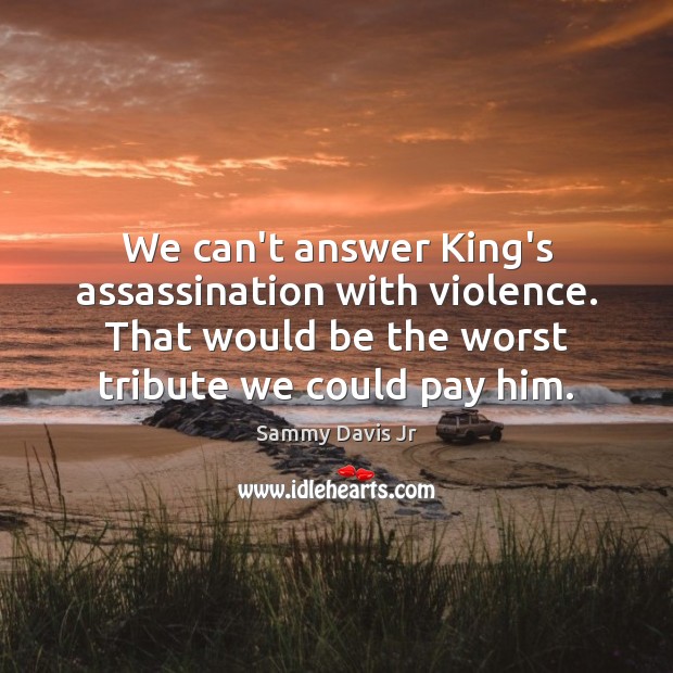 We can’t answer King’s assassination with violence. That would be the worst Sammy Davis Jr Picture Quote