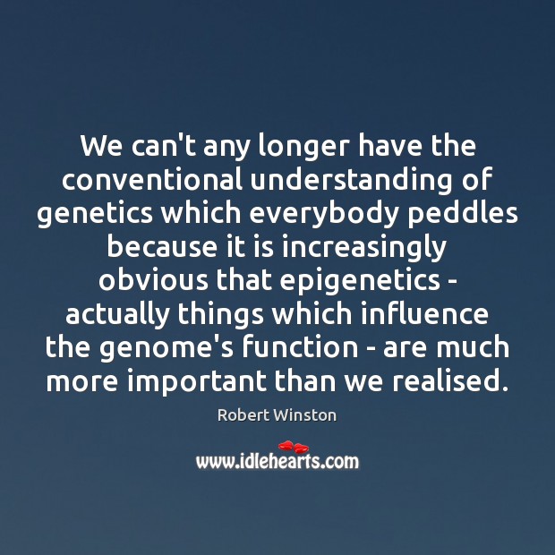 We can’t any longer have the conventional understanding of genetics which everybody Robert Winston Picture Quote