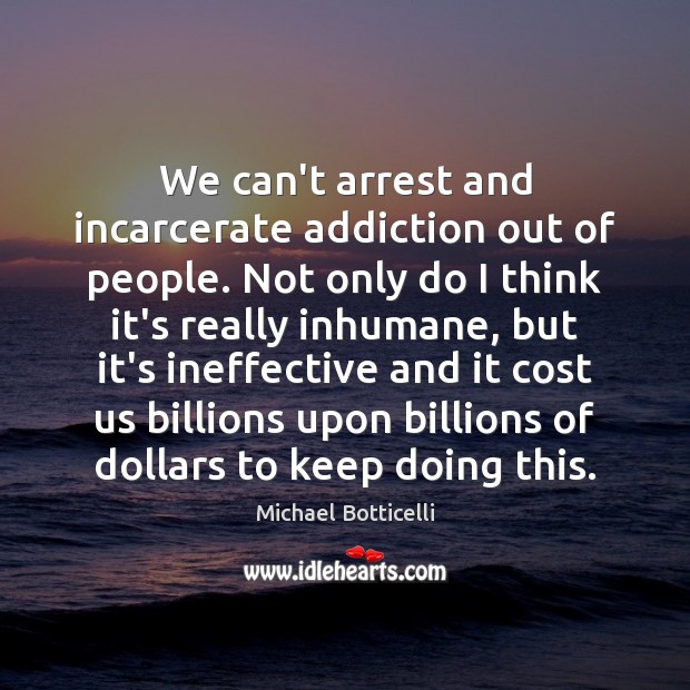 We can’t arrest and incarcerate addiction out of people. Not only do Image