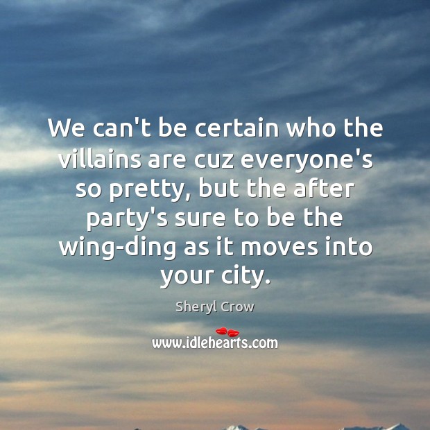 We can’t be certain who the villains are cuz everyone’s so pretty, Sheryl Crow Picture Quote