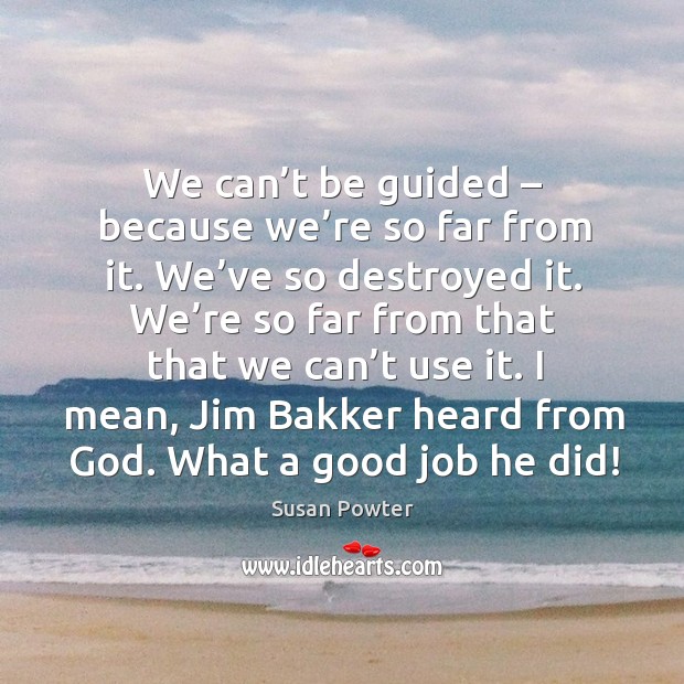 We can’t be guided – because we’re so far from it. We’ve so destroyed it. We’re so far from that that we can’t use it. Susan Powter Picture Quote