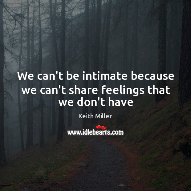 We can’t be intimate because we can’t share feelings that we don’t have Keith Miller Picture Quote