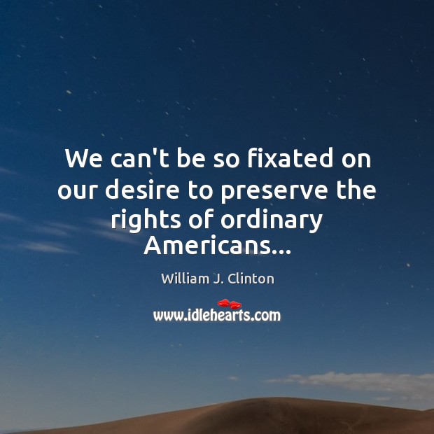 We can’t be so fixated on our desire to preserve the rights of ordinary Americans… Image