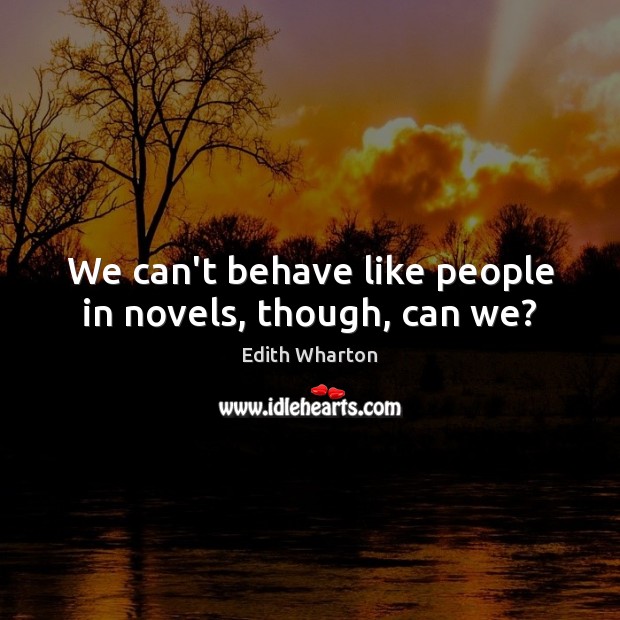 We can’t behave like people in novels, though, can we? Image