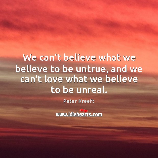 We can’t believe what we believe to be untrue, and we can’t Peter Kreeft Picture Quote