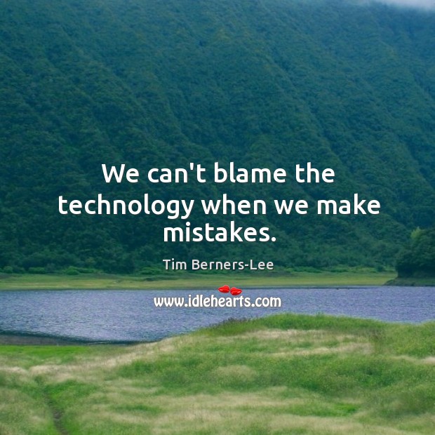 We can’t blame the technology when we make mistakes. Tim Berners-Lee Picture Quote