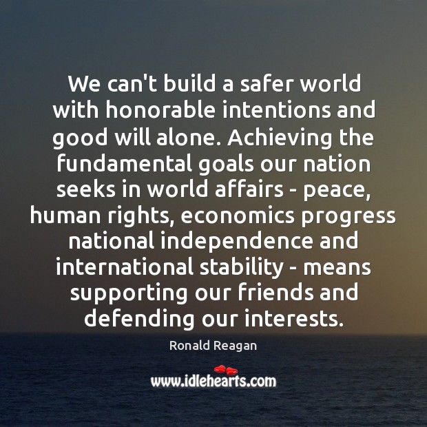 We can’t build a safer world with honorable intentions and good will Progress Quotes Image