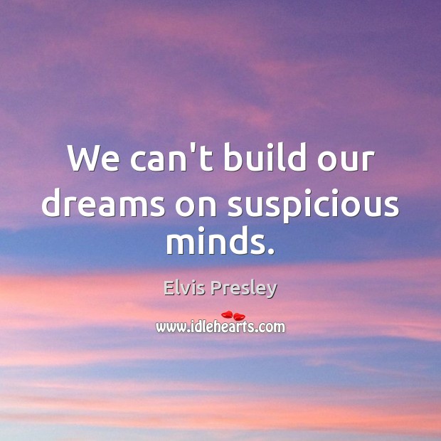 We can’t build our dreams on suspicious minds. Elvis Presley Picture Quote