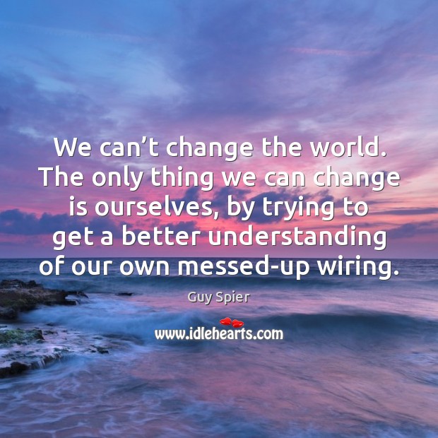 We can’t change the world. The only thing we can change Change Quotes Image