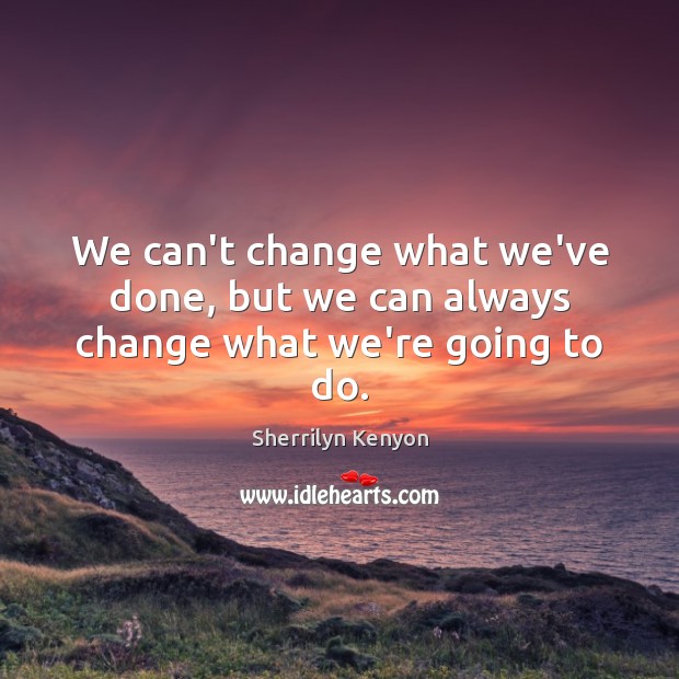 We can’t change what we’ve done, but we can always change what we’re going to do. Image