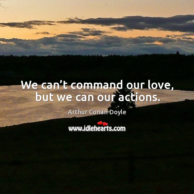 We can’t command our love, but we can our actions. Image