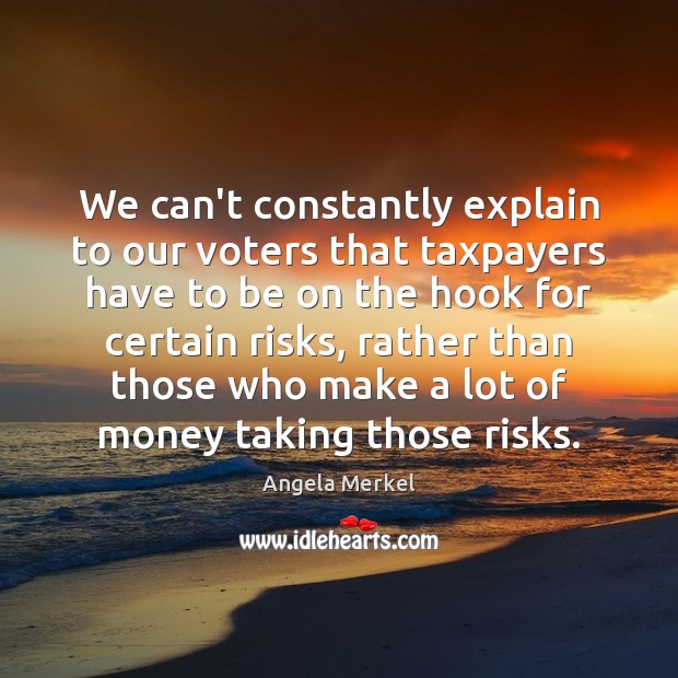 We can’t constantly explain to our voters that taxpayers have to be Angela Merkel Picture Quote