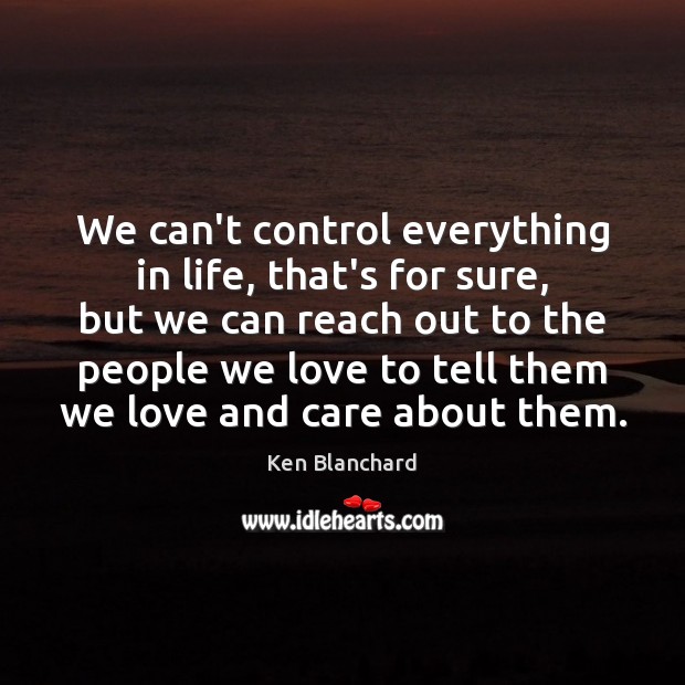 We can’t control everything in life, that’s for sure, but we can Ken Blanchard Picture Quote