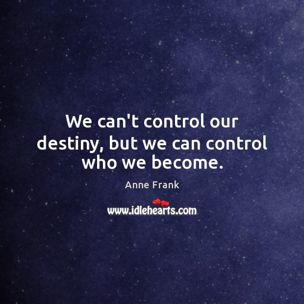 We can’t control our destiny, but we can control who we become. Anne Frank Picture Quote