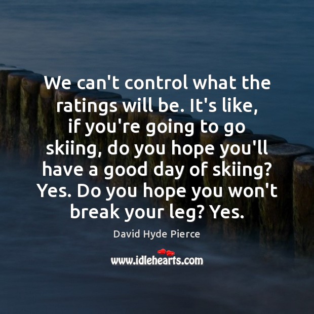 We can’t control what the ratings will be. It’s like, if you’re David Hyde Pierce Picture Quote