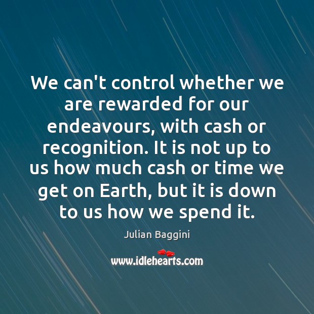 We can’t control whether we are rewarded for our endeavours, with cash Julian Baggini Picture Quote