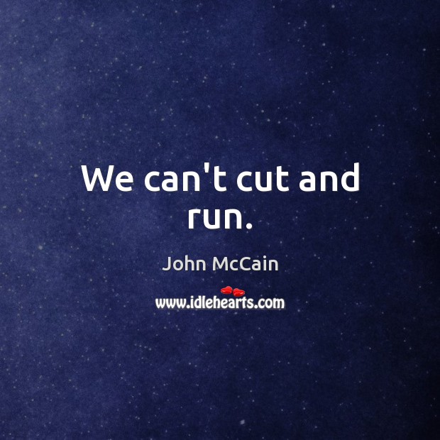 We can’t cut and run. John McCain Picture Quote
