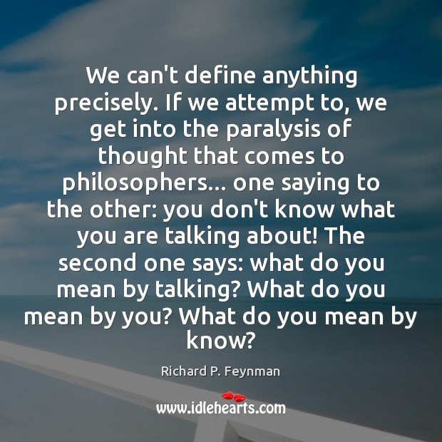 We can’t define anything precisely. If we attempt to, we get into Richard P. Feynman Picture Quote
