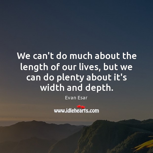 We can’t do much about the length of our lives, but we Evan Esar Picture Quote