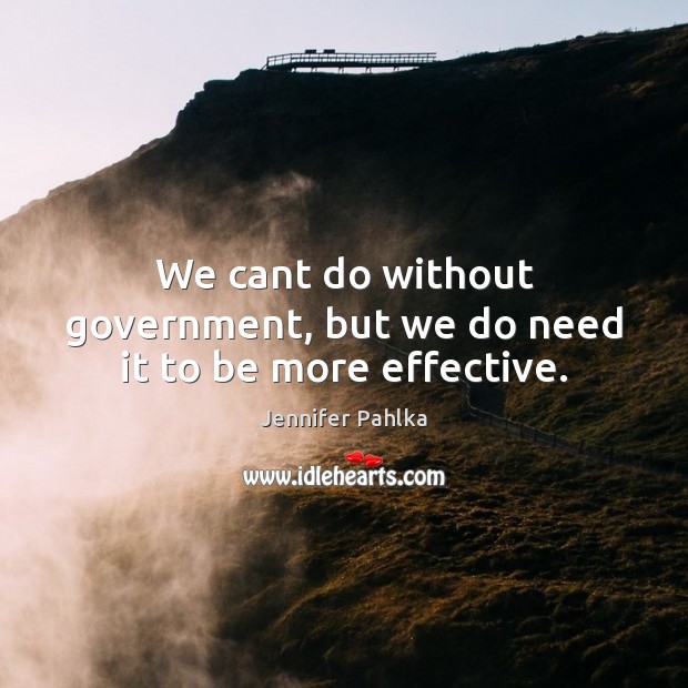 We cant do without government, but we do need it to be more effective. Jennifer Pahlka Picture Quote