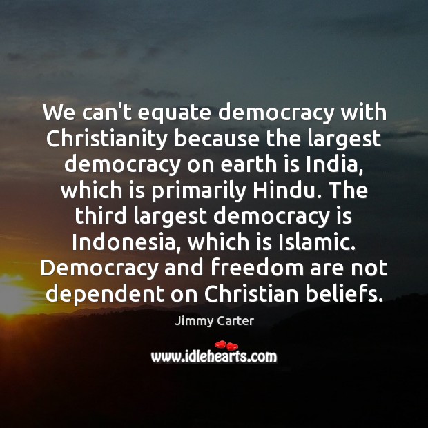 We can’t equate democracy with Christianity because the largest democracy on earth Jimmy Carter Picture Quote