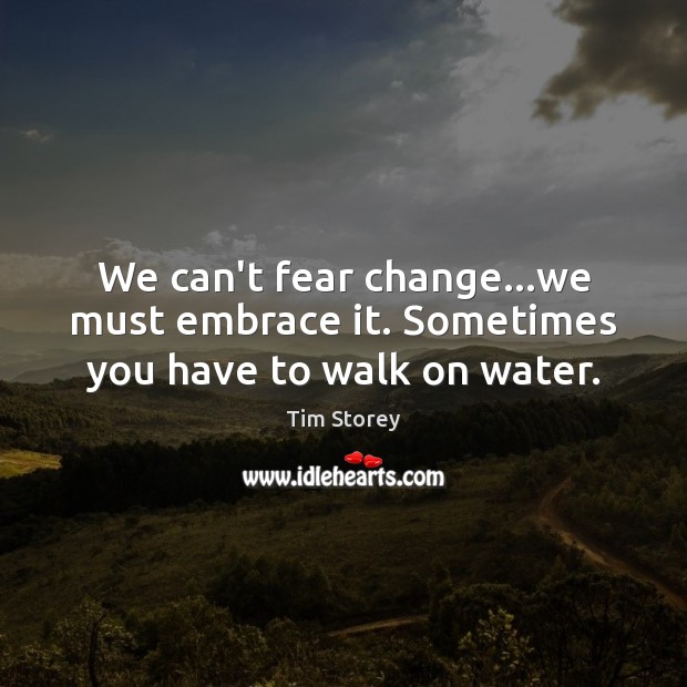We can’t fear change…we must embrace it. Sometimes you have to walk on water. Image