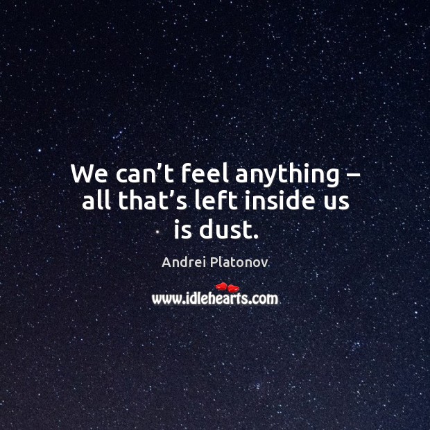 We can’t feel anything – all that’s left inside us is dust. Image