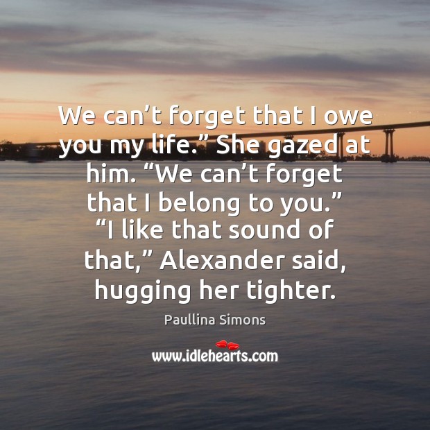 We can’t forget that I owe you my life.” She gazed Paullina Simons Picture Quote