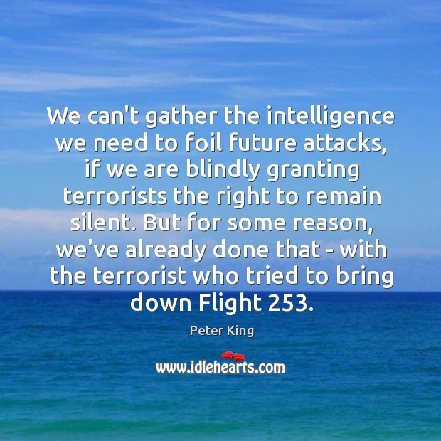 We can’t gather the intelligence we need to foil future attacks, if Peter King Picture Quote