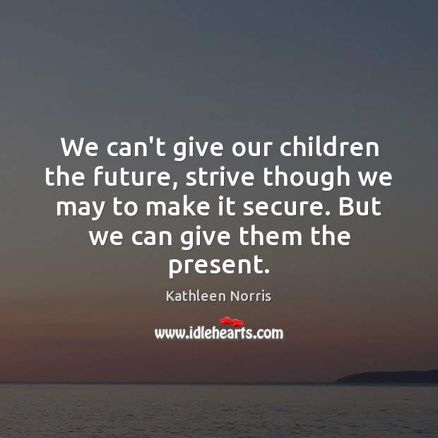 We can’t give our children the future, strive though we may to Kathleen Norris Picture Quote