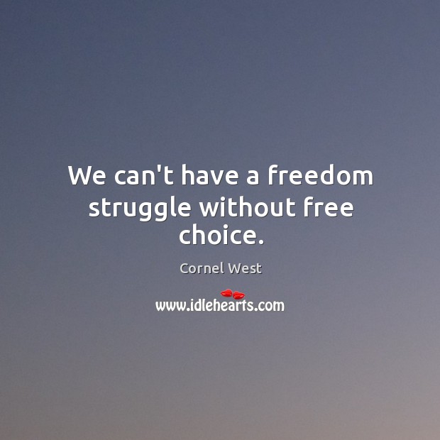 We can’t have a freedom struggle without free choice. Cornel West Picture Quote