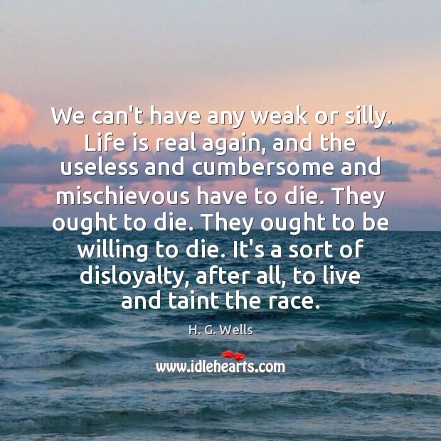 We can’t have any weak or silly. Life is real again, and H. G. Wells Picture Quote