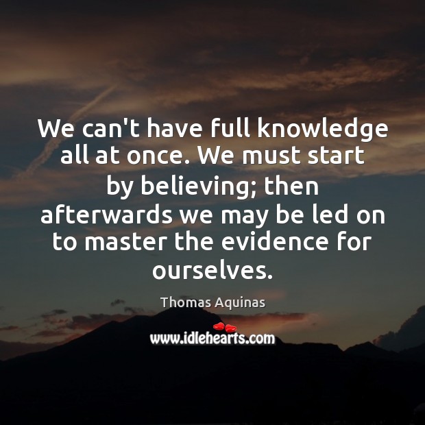 We can’t have full knowledge all at once. We must start by Thomas Aquinas Picture Quote
