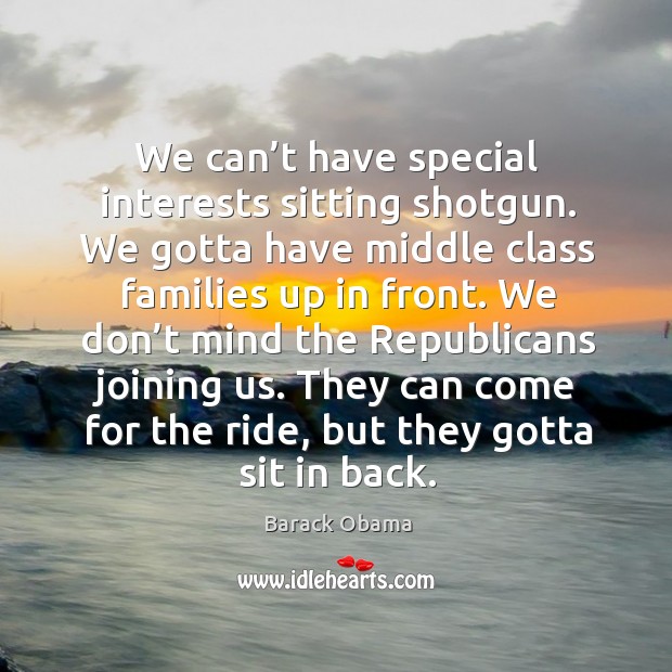 We can’t have special interests sitting shotgun. We gotta have middle class families up in front. Image