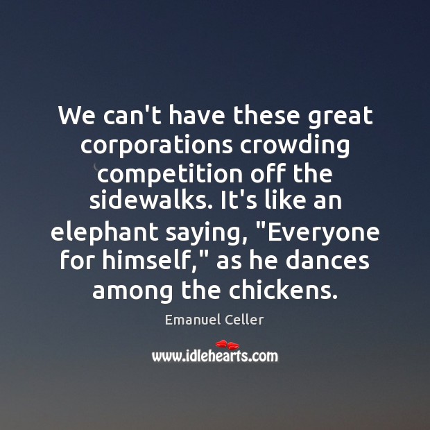 We can’t have these great corporations crowding competition off the sidewalks. It’s Emanuel Celler Picture Quote