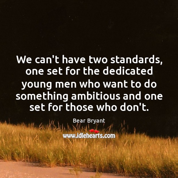We can’t have two standards, one set for the dedicated young men Bear Bryant Picture Quote