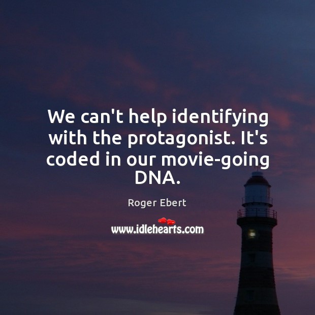 We can’t help identifying with the protagonist. It’s coded in our movie-going DNA. Roger Ebert Picture Quote