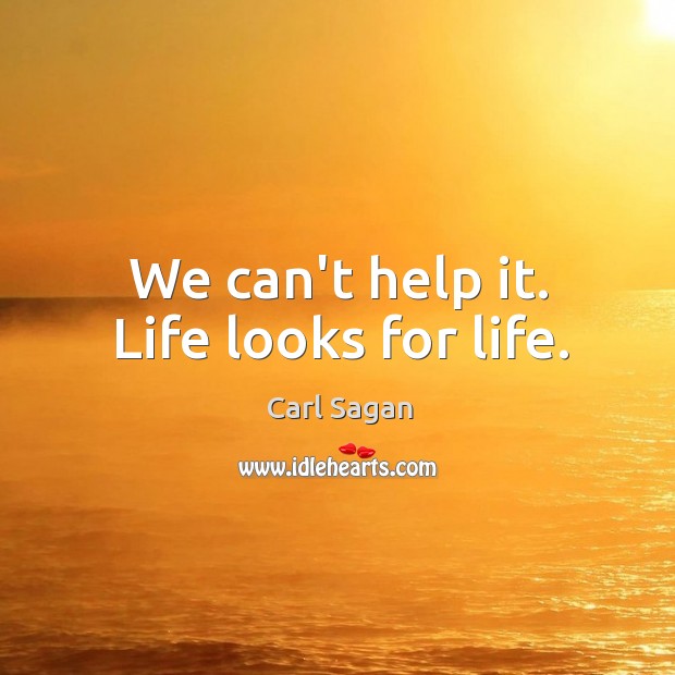 We can’t help it. Life looks for life. Carl Sagan Picture Quote