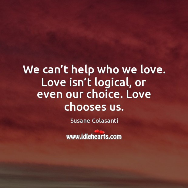 We can’t help who we love. Love isn’t logical, or even our choice. Love chooses us. Image