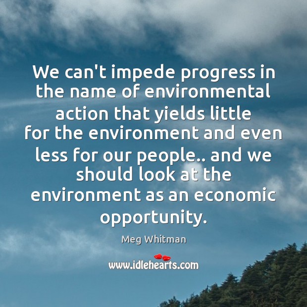 We can’t impede progress in the name of environmental action that yields Meg Whitman Picture Quote