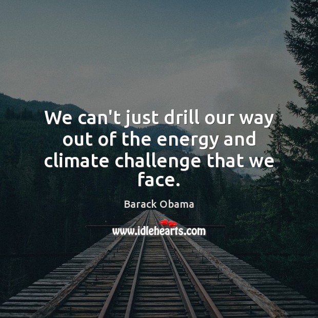 We can’t just drill our way out of the energy and climate challenge that we face. Image