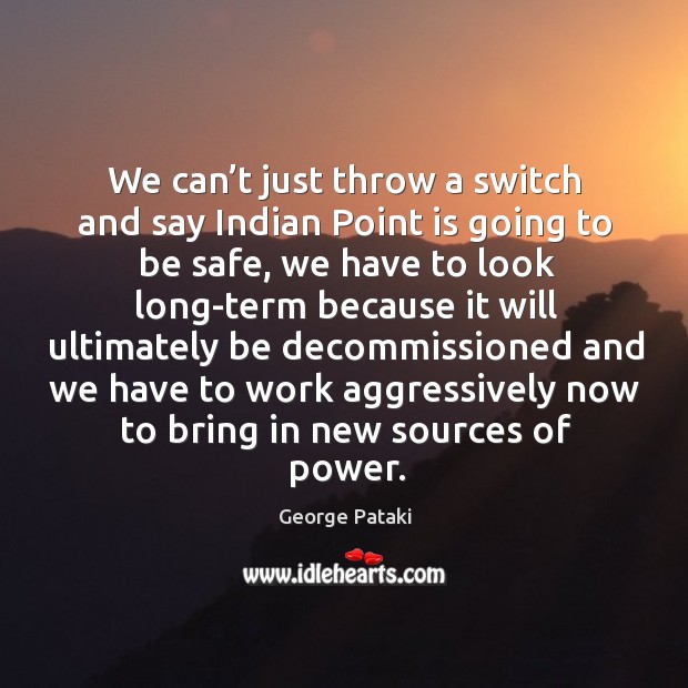 We can’t just throw a switch and say indian point is going to be safe Stay Safe Quotes Image