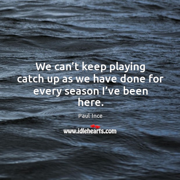 We can’t keep playing catch up as we have done for every season I’ve been here. Paul Ince Picture Quote