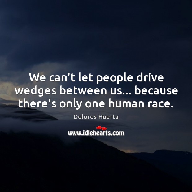 We can’t let people drive wedges between us… because there’s only one human race. Image