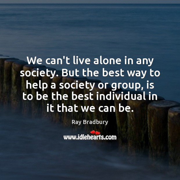 We can’t live alone in any society. But the best way to Ray Bradbury Picture Quote
