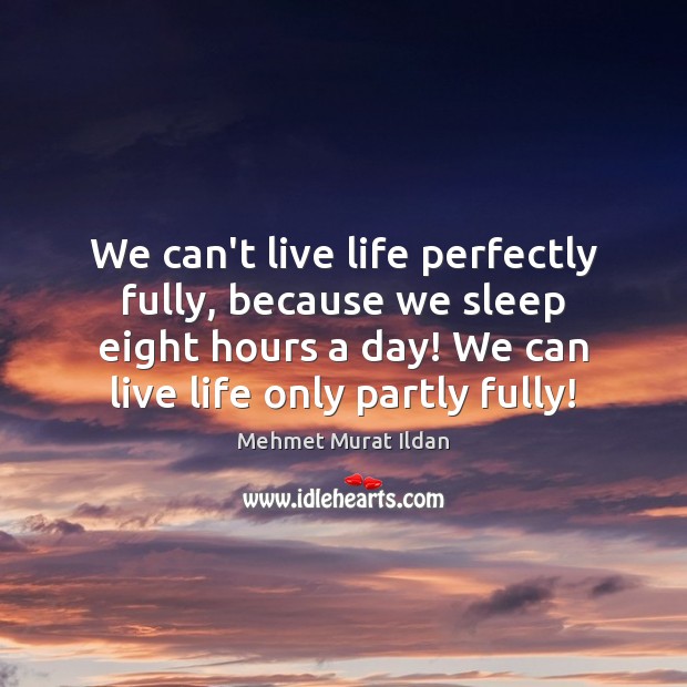 We can’t live life perfectly fully, because we sleep eight hours a Image