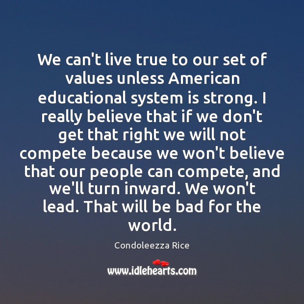 We can’t live true to our set of values unless American educational Condoleezza Rice Picture Quote
