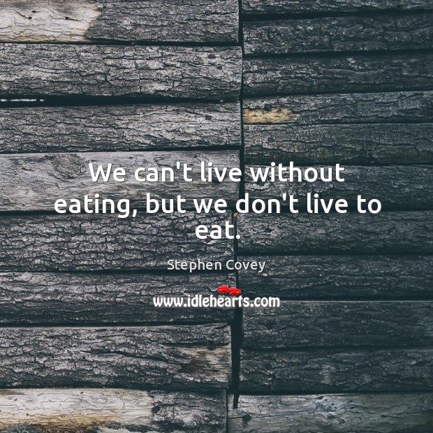 We can’t live without eating, but we don’t live to eat. Stephen Covey Picture Quote